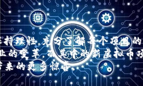   2023年最新虚拟币：5个值得关注的新兴项目与投资机会 / 

 guanjianci 虚拟币, 新兴项目, 投资机会, 加密货币 /guanjianci 

引言：虚拟币的热潮
近年来，虚拟币市场的蓬勃发展吸引了众多投资者和技术爱好者的关注。从比特币到以太坊，再到新兴的各种山寨币，人们对加密货币的热情持续攀升。随着区块链技术的不断完善，新的虚拟币层出不穷，其中一些项目令人眼前一亮，充满投资潜力。本文将介绍五个2023年最值得关注的新虚拟币，各自的特点、背景以及未来的发展趋势。

第一部分：项目概述
在进入具体的项目介绍之前，我们先来看看虚拟币市场的整体情况。虚拟币不仅仅是一种投资工具，更是推动金融科技发展的重要力量。新项目的不断涌现，让这片领域充满了无限的可能性。然而，选择合适的项目进行投资却并不容易。在今后的讨论中，我们将深入分析以下五个令人期待的虚拟币项目。

1. X-Coin：一场去中心化的金融革命
X-Coin是一个基于区块链的去中心化金融平台，旨在为用户提供无缝的金融服务。与传统金融系统不同，X-Coin通过智能合约和去中心化应用（DApps）来实现更高的安全性和透明度。
用户可以通过平台的代币进行无缝交易，这种模式降低了中介成本并加速了交易的速度。X-Coin还计划推出一个基于社区治理的模式，用户可以通过持有代币参与平台的决策，从而增强用户粘性。
未来，X-Coin预计会与更多的金融机构进行合作，扩展其服务范围，进一步推动去中心化金融的普及。

2. MetaGift：拥抱元宇宙的赠礼平台
MetaGift是一个新兴的虚拟礼物平台，致力于在元宇宙中为用户提供独特的赠礼体验。用户可以使用MetaGift的代币购买、发送虚拟礼物，不论是给朋友还是社交平台的关注者。
MetaGift除了提供传统的礼物选择外，还允许用户创建个性化的虚拟礼物。平台利用区块链技术确保每份礼物的唯一性和不可篡改性，使得每个用户的赠送都变得更具纪念意义。
随着元宇宙的发展，MetaGift有望成为其中重要的一环，吸引更多用户参与这一新兴领域。

3. GreenToken：环保与盈利同行
GreenToken是一个以环保为核心的加密货币项目，旨在推动可持续发展的理念。该项目运用区块链技术追踪和验证环保行为，例如回收和节能，以奖励用户的环保努力。
用户可以通过完成特定的环保行动获得GreenToken。该项目的目标是通过激励更多人参与环保活动，形成良性的生态循环。GreenToken还与多个环保组织合作，推动实际的环保项目。
在当前全球对气候变化的高度关注下，GreenToken的市场前景广阔，投资者不仅能获得经济利益，还能为环境保护贡献一份力量。

4. HealthChain：医疗行业的变革者
HealthChain是专注于医疗数据管理和隐私保护的虚拟币项目。它通过区块链技术实现医患之间的数据共享，确保患者信息的安全和可靠。
HealthChain允许用户掌握自己的健康数据，同时也可以选择将数据分享给医疗机构或研究机构，以获取相应的奖励。这样的模式为患者提供了更多的选择权，也推动了医疗行业的创新。
随着对医疗数据安全的需求日益增加，HealthChain的出现无疑会引发医疗行业的巨变，成为新一轮科技革命的先锋。

5. TravelCoin：重新定义旅游体验
TravelCoin是一个致力于打破传统旅游行业壁垒的新兴虚拟币项目。通过区块链技术，TravelCoin希望为用户提供更方便、更透明的旅行体验。
用户可以通过TravelCoin代币预订机票、酒店、旅游套餐等服务，且每笔交易都能享受到比传统支付方式更低的手续费。项目还计划通过创建一个旅游社区平台，让用户可以分享旅行经验、攻略和评价。
随着全球旅游业的复苏，TravelCoin将是一个不可忽视的参与者，吸引着越来越多的游客和投资者的关注。

总结与展望
虚拟币市场充满了机遇和挑战，新兴项目如雨后春笋般不断涌现。本文所介绍的五个项目各具特色，并有着广阔的发展前景。在选择投资虚拟币时，务必保持理性，充分了解每个项目的背景和潜力。
无论是从资产配置的角度，还是出于对新技术的探索，这些新兴的虚拟币项目都值得深入关注。未来，区块链技术将会继续推动金融、医疗、旅游等多个行业的变革，而其中的新虚拟币项目也将成为这一进程的重要组成部分。
在充满不确定性的市场中，保持敏锐的市场洞察力和勇于尝试的精神，或许能让你把握住下一个投资机会。2023年，让我们一起期待这些新兴虚拟币会带来的更多惊喜。