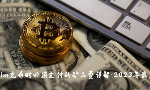 Tokenim充币时必须支付的矿工费详解：2023年最新指南