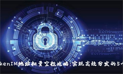 2023年TokenIM地址批量空投攻略：实现高效分发的5个关键步骤