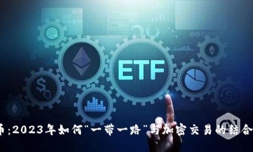 了解XYC虚拟币：2023年如何“一带一路”与加密交易的结合影响投资决策？