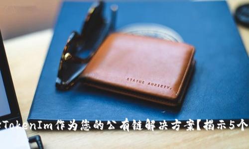 为何选择TokenIm作为您的公有链解决方案？揭示5个关键优势