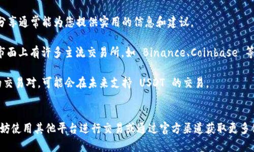 在加密货币交易中，尤以去中心化交易所（DEX）和集中交易所（CEX）为例，不同平台上的代币和交易对可能会有所不同。Tokenim 是一款相对较新的交易平台，其特定的代币列表可以受到多种因素影响，如果您在该平台上没有找到 USDT（Tether），一些可能的原因如下：

1. 平台代币支持的有限性
并不是所有交易平台都会支持每一种流行的加密货币。在一些新兴的交易所，可能由于技术、合规或市场策略的考虑，并未将 USDT 纳入支持的代币列表。此外，Tokenim 或许更注重于其他类型的加密货币或本地代币，导致 USDT 并未被列入。

2. 监管合规问题
不同国家和地区的监管政策可能会影响加密货币的交易和可用性。如果 Tokenim 所在的地区对于稳定币（如 USDT）的监管政策较为严格，可能会选择不支持此类资产。这样做不仅为了确保平台合规，也可能是为了避免监管风险。

3. 用户需求及市场选择
在某些情况下，交易平台的代币选择也会基于用户的需求和市场的整体趋势。如果 Tokenim 的用户主要集中在其他加密货币或发现新兴项目上，平台可能更愿意支持这些代币，而非更加成熟和广为接受的稳定币。

4. 技术集成和资源限制
将新的加密货币引入交易平台需要技术上的集成和维护，这可能会消耗相当多的资源。如果 Tokenim 的技术团队由于资源限制或优先事项而不能高效添加 USDT，则可能会导致该代币缺失。

5. 临时交易对的缺失
有时候交易平台会根据流动性情况、市场需求或技术问题临时调整交易对。即便之前曾有 USDT 的交易对，可能因为流动性不足或者其他策略调整而暂时下架。这也是可以导致其暂时没有 USDT 交易的一个原因。

6. 用户的误解或查找问题
用户在使用平台时，有时候可能会遇到界面问题或搜索功能的不足，导致无法找到他们想要的币种。对平台功能的不熟悉或操作失误都可能让用户感到某个代币并不存在。

解决方案和建议
如果您在 Tokenim 上找不到 USDT，可以考虑以下几种方式：

strong联系客服：/strong大多数平台都有在线客服或支持团队，可以帮助回答用户的疑问或提供平台功能的详细信息。看来Tokenim也许能够给您解释清楚为什么 USDT 不在其列表中。

strong访问社区论坛：/strong加入 Tokenim 的社区或相关讨论论坛，看看其他用户的经验和反馈。用户的分享通常能为您提供实用的信息和建议。

strong考虑其他交易所：/strong如果您需要交易 USDT，可以考虑去其他支持该代币的交易平台进行操作。市面上有许多主流交易所，如 Binance、Coinbase 等，它们对 USDT 的支持通常比较全面。

strong关注平台更新：/strong时刻关注 Tokenim 的更新和公告。有时候平台会上线新的币种或调整已有的交易对，可能会在未来支持 USDT 的交易。

总结
USDT 的缺失可能有多种原因，包括平台策略、监管问题、用户需求等。在了解情况后，可以采取相应的措施，不妨使用其他平台进行交易或通过官方渠道获取更多信息。希望未来 Tokenim 能在其平台上加入更多用户熟悉的代币，包括 USDT。