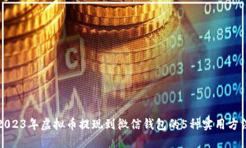 2023年虚拟币提现到微信钱包的5种实用方法