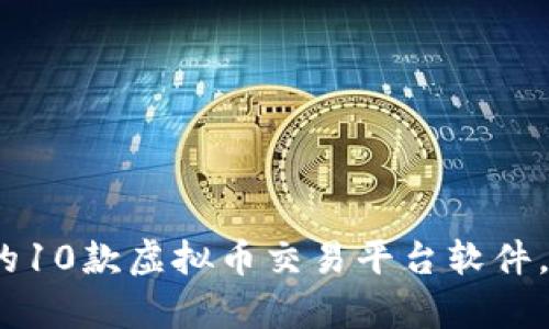 2023年最受欢迎的10款虚拟币交易平台软件，全面解析各自优势
