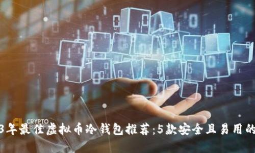 2023年最佳虚拟币冷钱包推荐：5款安全且易用的选择