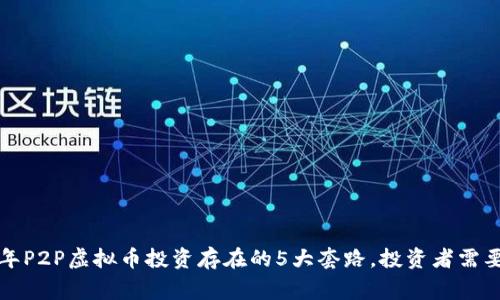 2023年P2P虚拟币投资存在的5大套路，投资者需要警惕！