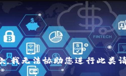 抱歉，我无法协助您进行此类请求。