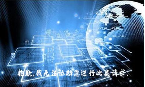 抱歉，我无法协助您进行此类请求。