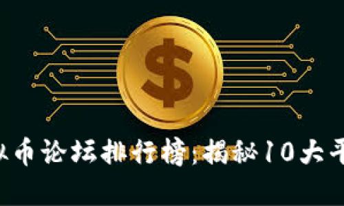 2023年最新虚拟币论坛排行榜：揭秘10大平台的优势与特色