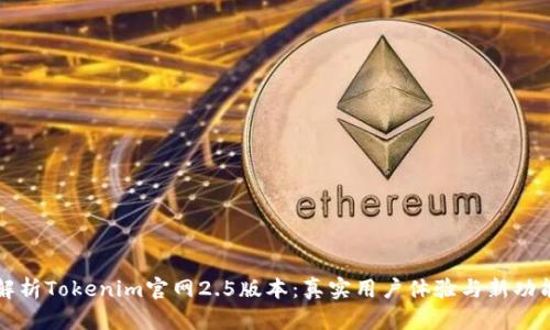 全面解析Tokenim官网2.5版本：真实用户体验与新功能亮点