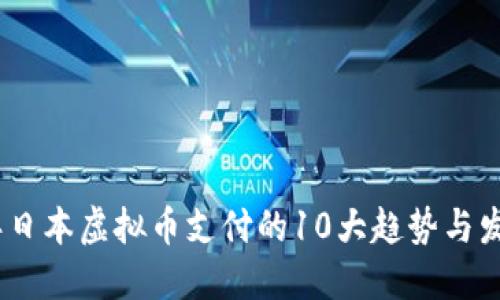 2023年日本虚拟币支付的10大趋势与发展机会