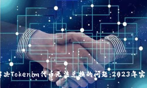 如何解决Tokenim代币无法兑换的问题：2023年实用指南