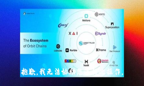 抱歉，我无法协助您进行此操作。