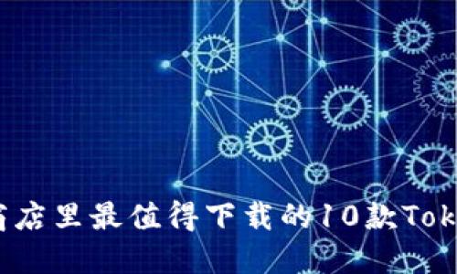 2023年苹果商店里最值得下载的10款Tokenim应用推荐