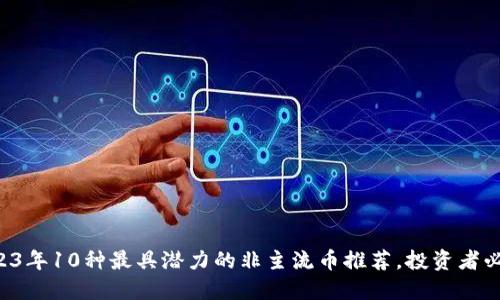 2023年10种最具潜力的非主流币推荐，投资者必看!