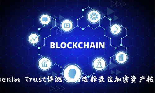 2023年Tokenim Trust评测：如何选择最佳加密资产托管解决方案
