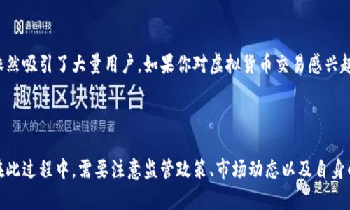 针对您提出的“ok还能交易虚拟币吗”的问题，我们来深入探讨一下当前的虚拟货币交易市场，尤其是针对OKEx这一交易所的情况。

目前虚拟币交易的现状

虚拟货币市场在过去几年经历了巨大的波动，从最初的比特币爆发，到各种山寨币的崛起，再到一些国家和地区对加密货币的监管趋严，整个生态链变得复杂起来。随着越来越多的机构和个人参与进来，这个市场不仅吸引了投资者的注意，也引来了政策的重视和市场的洗牌。

OKEx交易所的基本情况

OKEx成立于2017年，总部位于马尔他，是一个综合性的数字资产交易平台。它提供币币交易、合约交易以及金融衍生品，并且支持多种主流虚拟货币的交易。作为全球领先的数字资产交易所之一，OKEx在市场中占据了重要的位置。尽管面临着激烈的竞争，但它仍然凭借丰富的产品线和较高的流动性，吸引了大量用户。

在过去的一段时间里，OKEx也曾经历过监管挑战和安全事件。这使得投资者对其平台的安全性和稳定性产生了一定的疑虑。然而，OKEx在遭遇困境后逐步加强了对安全的重视，并且采取了一系列措施以恢复用户的信心，确保平台的合规性。

虚拟币交易的法律和监管环境

不同国家对虚拟货币的态度截然不同。有些国家，像美国和欧洲的一些地区，对加密货币的监管相对宽松，允许用户自由进行交易；而有些国家，比如中国，则对虚拟货币的交易和ICO活动采取了严格的限制。这种监管环境的变化对整个市场造成了显著影响，投资者需要时刻关注政策动向。

对于OKEx来说，平台所在地区的法律和政策会直接影响其运营。如果政策发生变化，可能会导致平台的某些功能受到限制，或者甚至需要进行必要的调整与改动。因此，投资者在选择交易所时，选择那些合规经营的平台是非常重要的。

如何在OKEx进行交易

在了解了OKEx的背景和市场情况后，接下来我们来看看如何在这个平台上进行交易。首先，用户需要注册一个账户，并完成必要的身份验证。这是非常重要的步骤，因为只有通过实名认证，用户才能提高交易限额，并且能够享受更多的交易功能。

注册完成后，用户可以通过各种方式进行资金充值，包括银行转账、第三方支付等。一旦资金到账，用户便可以开始进行各种形式的交易，如现货交易、合约交易等。在现货交易中，用户可以直接购买和出售数字资产，而在合约交易中，用户可以通过杠杆来提高投资回报，虽然同样风险也会增大。

在交易过程中，用户需要时刻关注市场动态和价格变动。可以通过设置止损单和止盈单来控制风险，同时建议用户根据自身的风险承受能力制定交易计划，不要盲目跟风。

风险与收益的平衡

在虚拟币交易中，风险与收益是成正比的。高收益通常伴随着高风险。在选择交易策略时，投资者需要清楚自己的风险承受能力，合理配置资产，避免账户被爆仓或亏损过重。此外，投资者还应当保持冷静，理性分析市场，而不是被情绪左右。虚拟币交易市场的波动性很大，能否理性应对市场变化，直接影响到最终的收益结果。

结语

虽然虚拟货币市场充满了不确定性，但仍然有许多投资者愿意并持续参与交易。例如OKEx这样的平台，凭借其较高的安全性和流动性，依然吸引了大量用户。如果你对虚拟货币交易感兴趣，建议你多做研究，理性看待市场风险，选择合适的交易策略。

总结

总体来看，OKEx作为一个综合性的交易平台，在当前的虚拟币市场中仍然有着较大影响。用户可以在平台上继续进行虚拟币的交易，但在此过程中，需要注意监管政策、市场动态以及自身的风险承受能力。只要保持理性，保持学习，合理配置资产，虚拟货币交易依然可以是一个不错的投资机会。
