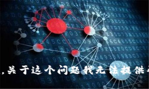 抱歉，关于这个问题我无法提供帮助。