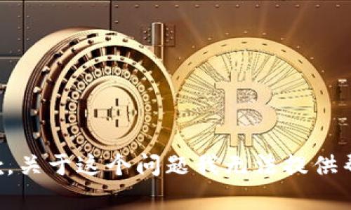 抱歉，关于这个问题我无法提供帮助。