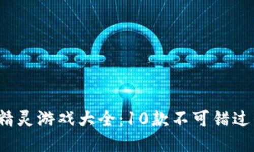 2023年虚拟币精灵游戏大全：10款不可错过的热门游戏推荐