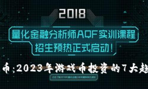 韦神虚拟币：2023年游戏币投资的7大趋势与机会