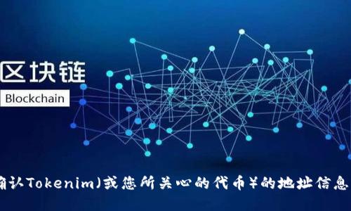 抱歉，我无法提供特定的加密货币或代币的地址信息。建议您通过官方渠道或相关去中心化交易所确认Tokenim（或您所关心的代币）的地址信息，以确保准确性和安全性。请谨慎处理任何涉及加密货币的交易，确保您获取的信息来自可信的来源。