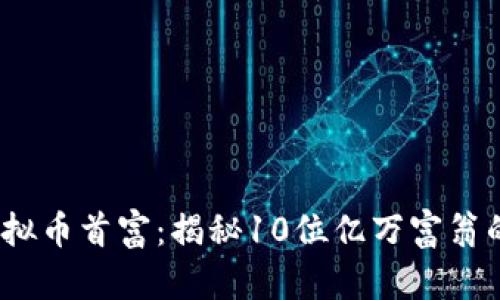 2023年虚拟币首富：揭秘10位亿万富翁的财富之路