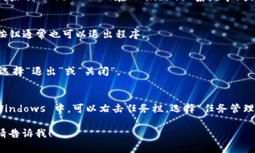 如果你想退出 TokenIM 这个程序，通常可以通过以下几种方式来实现：

### 1. 使用快捷键
一般的程序都有相应的快捷键可以快速退出。你可以尝试按下 `Alt   F4`（在 Windows 系统中）或者 `Command   Q`（在 macOS 中）来退出 TokenIM。

### 2. 使用右上角的关闭按钮
在窗口的右上角，通常会有一个关闭按钮（X），点击这个按钮通常也可以退出程序。

### 3. 从菜单中选择退出
如果有菜单栏，可以尝试从菜单中选择“文件”选项，然后选择“退出”或“关闭”。

### 4. 使用任务管理器（仅在特殊情况下）
如果程序没有响应，可以使用任务管理器强制退出。在 Windows 中，可以右击任务栏，选择“任务管理器”，找到 TokenIM，右击并选择“结束任务”。

如果你还遇到其他相关的问题或者需要进一步的帮助，请告诉我！
