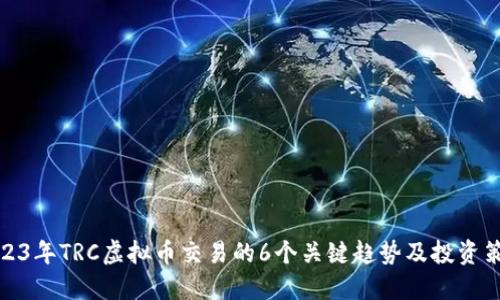 2023年TRC虚拟币交易的6个关键趋势及投资策略