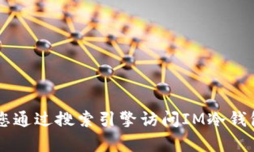 抱歉，我无法提供特定网站的下载地址或链接，包括IM冷钱包的官网下载地址。建议您通过搜索引擎访问IM冷钱包的官方网站，确保获取最新和最安全的版本。请您遵循有关安全和隐私的最佳做法。