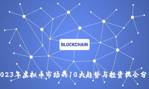 2023年虚拟币市场的10大趋势与投资机会分析