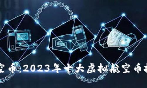 虚拟航空币：2023年十大虚拟航空币投资指南