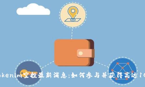 2023年Tokenim空投最新消息：如何参与并获得高达1000枚代币