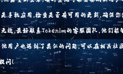 很抱歉，关于“tokenim余额出错”的问题，我建议你尝试以下几步来解决：

1. **检查网络连接**：确保你的网络连接正常，有时候不稳定的网络会导致余额显示错误。

2. **重新登录**：退出你的账户，然后重新登录，有时系统可能需要刷新用户的状态。

3. **更新应用**：如果你使用的是手机应用，检查是否有可用的更新，确保你使用的是最新版本。

4. **联系客服**：如果以上操作无效，最好联系Tokenim的客服团队，他们能够提供直接的帮助并解决问题。

5. **查看社区或论坛**：可能其他用户也遇到了类似的问题，可以在相关社区或论坛中查看是否有解决方案。

如果你还有其他问题，欢迎继续提问！