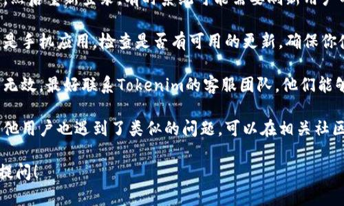 很抱歉，关于“tokenim余额出错”的问题，我建议你尝试以下几步来解决：

1. **检查网络连接**：确保你的网络连接正常，有时候不稳定的网络会导致余额显示错误。

2. **重新登录**：退出你的账户，然后重新登录，有时系统可能需要刷新用户的状态。

3. **更新应用**：如果你使用的是手机应用，检查是否有可用的更新，确保你使用的是最新版本。

4. **联系客服**：如果以上操作无效，最好联系Tokenim的客服团队，他们能够提供直接的帮助并解决问题。

5. **查看社区或论坛**：可能其他用户也遇到了类似的问题，可以在相关社区或论坛中查看是否有解决方案。

如果你还有其他问题，欢迎继续提问！
