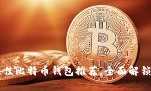 2023年8个最佳比特币钱包推荐，全面解锁你的数字资产