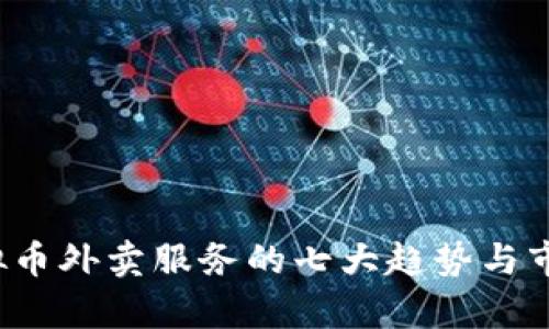 2023年虚拟币外卖服务的七大趋势与市场前景分析
