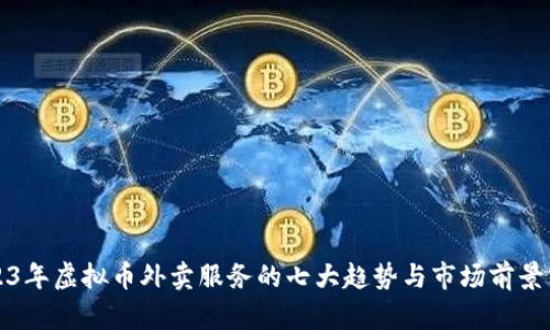 2023年虚拟币外卖服务的七大趋势与市场前景分析