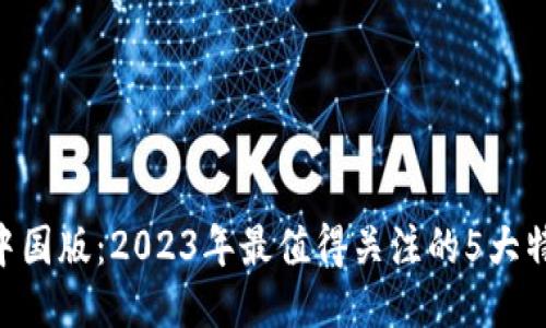 揭秘Tokenim中国版：2023年最值得关注的5大特点与应用案例