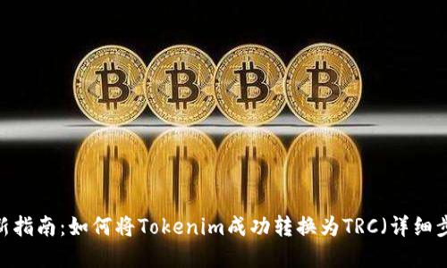 2023年最新指南：如何将Tokenim成功转换为TRC（详细步骤和技巧）