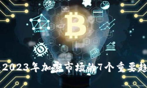 Tokenim上市：2023年加密市场的7个重要趋势与机会分析