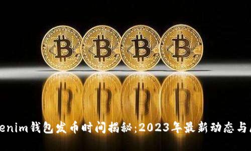 Tokenim钱包发币时间揭秘：2023年最新动态与展望