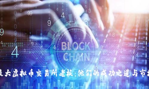 全球最大虚拟币交易所老板：他们的成功之道与市场解析