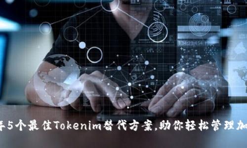 2023年5个最佳Tokenim替代方案，助你轻松管理加密资产