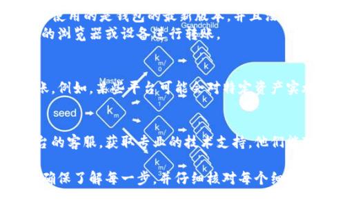 转账代币（token）遇到问题可能会有多个原因。这里列出一些常见的原因以及解决方法，供你参考：

### 网络问题
有时候，转账代币的过程中可能因为网络连接不稳定导致交易失败。建议检查你的互联网连接，确保网络畅通。

### 交易费用不足
在进行代币转账时，网络会收取一定的交易费用。如果你的钱包内的以太坊（ETH）或其他链的原生代币余额不足以支付交易费用，转账将无法成功。
解决方法是，通过其他途径为钱包充值，以便支付必需的交易费用。

### 合约地址错误
在转账过程中，确保你输入的代币合约地址是正确的，错误的地址可能会导致资金丢失。建议从官方网站或可信的界面上复制合约地址。

### 链上拥堵
如果网络出现拥堵，交易可能会延迟甚至失败。在这种情况下，可以选择提高燃料费用，确保你的转账优先处理。
可以关注相关的链状态网站，查看当前网络的繁忙程度，决定是否现在进行转账或稍后再试。

### 钱包软件问题
有时候，钱包本身可能会出现bug或者需要更新。确保你使用的是钱包的最新版本，并且没有已知的故障。
在必要时，可以尝试重新安装钱包软件，或者使用不同的浏览器或设备进行转账。

### 资产冻结或限制
若你的账户中有某些资产被冻结，可能也会影响到转账。例如，某些平台可能会对特定资产实施限制，建议查看相关公告或通知以了解详情。

### 客服与技术支持
如以上方法都无效，建议联系你使用的钱包或交易平台的客服，获取专业的技术支持。他们能对你的问题进行更深入的诊断和解决。

在处理转账问题时，保持耐心和清晰的头脑非常重要。确保了解每一步，并仔细核对每个细节，以避免不必要的损失。希望你的问题能够尽快解决！