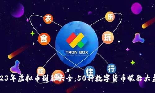 2023年虚拟币别称大全：50种数字货币昵称大盘点