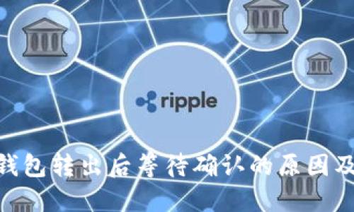 Tokenim钱包转出后等待确认的原因及解决方法