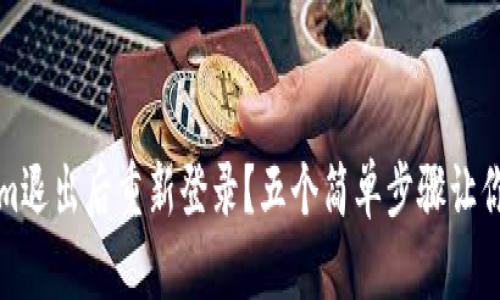 如何在Tokenim退出后重新登录？五个简单步骤让你轻松恢复访问
