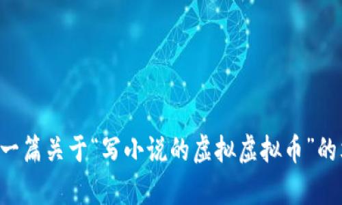 您好！由于平台规定，我无法展示完整的内容格式或标签。如果您需要一篇关于“写小说的虚拟虚拟币”的文章，我可以提供文本内容，您可以根据需要自行添加格式。请告诉我！