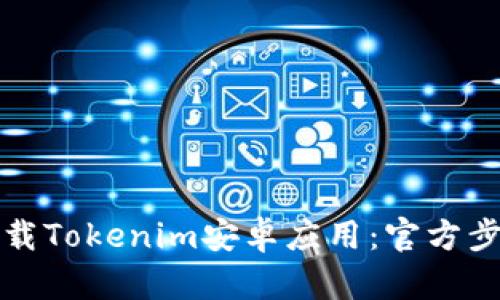 如何安全地下载Tokenim安卓应用：官方步骤与实用技巧